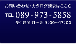 お問い合わせ・カタログ請求は、電話番号089-973-5858（受付時間 月～金 9:00～17:00）まで